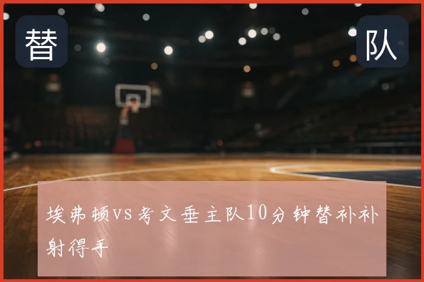 埃弗顿vs考文垂主队10分钟替补补射得手