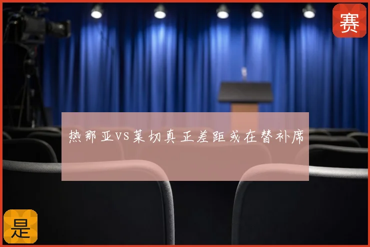 热那亚vs莱切真正差距或在替补席
