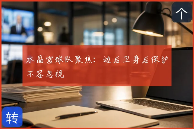 水晶宫球队聚焦:边后卫身后保护不容忽视