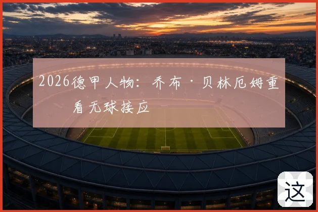 2026德甲人物：乔布·贝林厄姆重点看无球接应